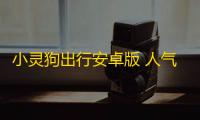 小灵狗出行安卓版 人气热度 ：21℃